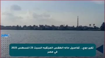 تغير جوي.. تفاصيل حالة الطقس المرتقبة السبت 23 أغسطس 2025 في مصر